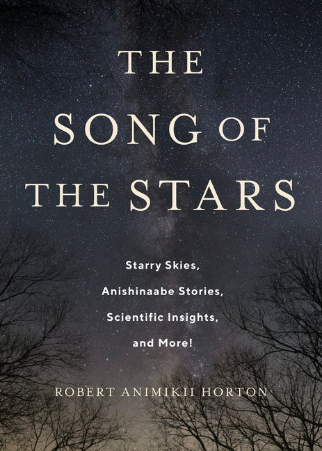 The Song of the Stars: Starry Skies, Anishinaabe Stories, Scientific Insights, and More! by Horton, Robert Animikii