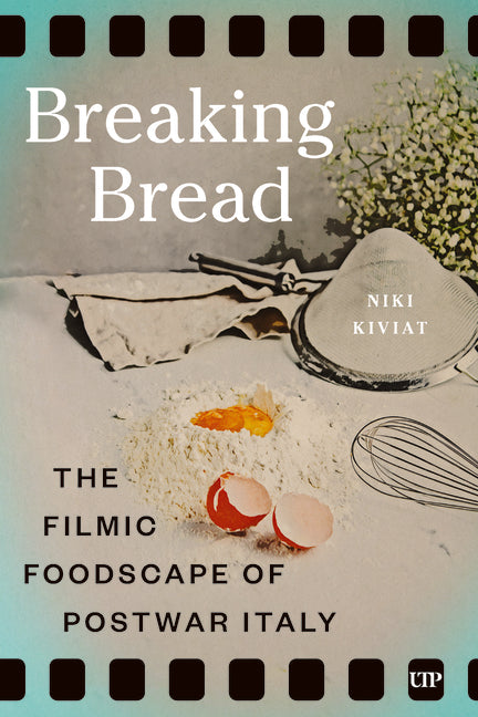 Breaking Bread: The Filmic Foodscape of Postwar Italy by Kiviat, Niki