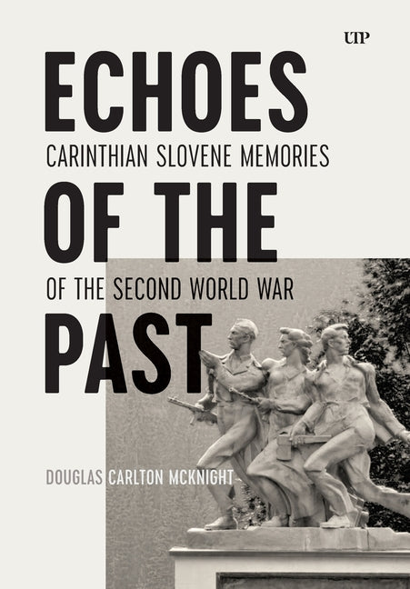 Echoes of the Past: Carinthian Slovene Memories of the Second World War by McKnight, Douglas Carlton