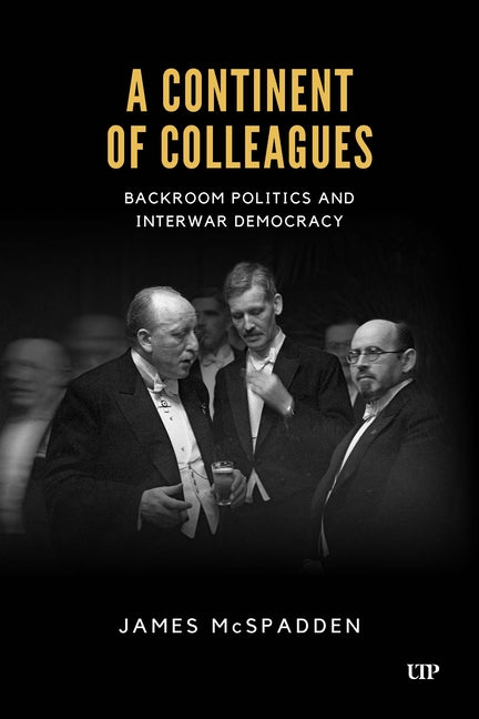 A Continent of Colleagues: Backroom Politics and Interwar Democracy by McSpadden, James