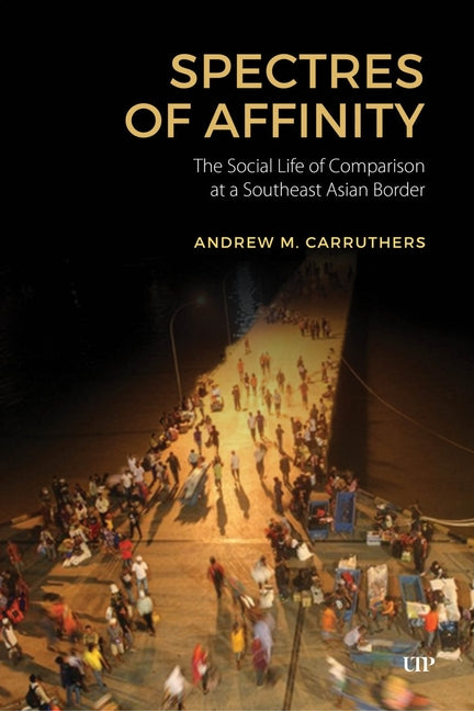 Spectres of Affinity: The Social Life of Comparison at a Southeast Asian Border by Carruthers, Andrew M.