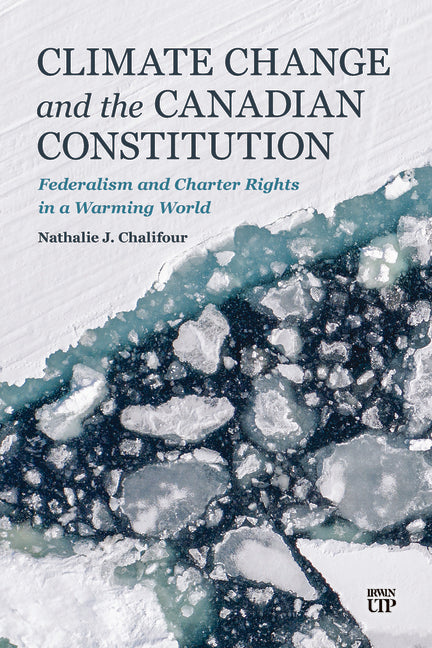 Climate Change and the Canadian Constitution: Federalism and Charter Rights in a Warming World by Chalifour, Nathalie