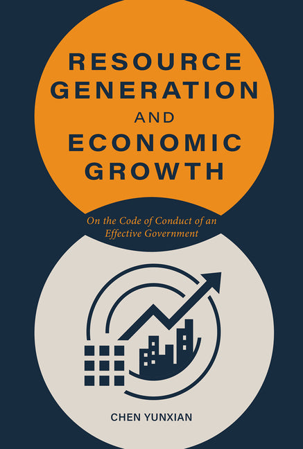 Resource Generation and Economic Growth: On the Code of Conduct of an Effective Government by Chen, Yunxian