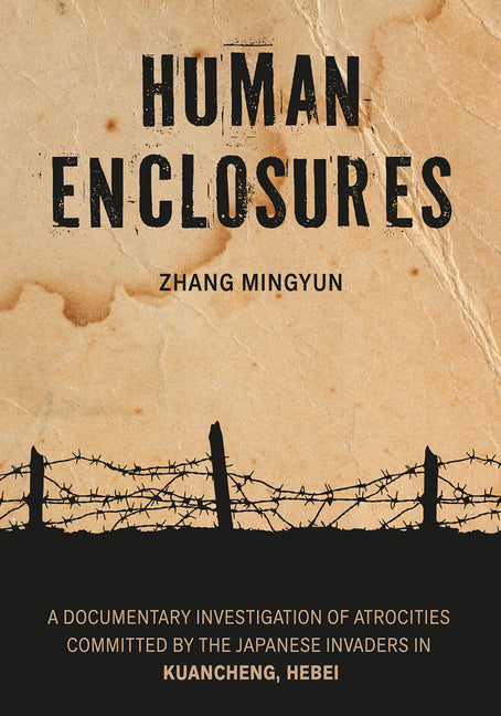 Human Enclosures: A Documentary Investigation of Atrocities Committed by the Japanese Invaders in Kuancheng, Hebei by Zhang, Mingyun
