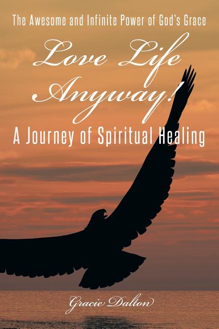 Love Life Anyway!: A Journey of Spiritual Healing