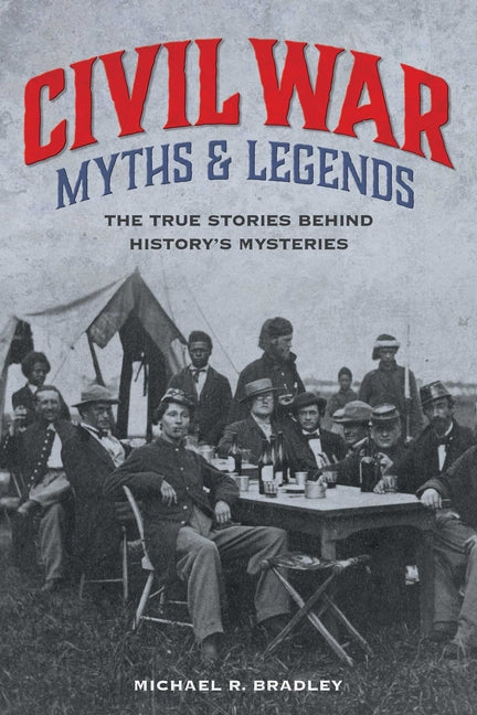 Civil War Myths and Legends: The True Stories behind History's Mysteries