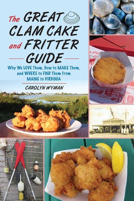 The Great Clam Cake and Fritter Guide: Why We Love Them, How to Make Them, and Where to Find Them from Maine to Virginia by Wyman, Carolyn