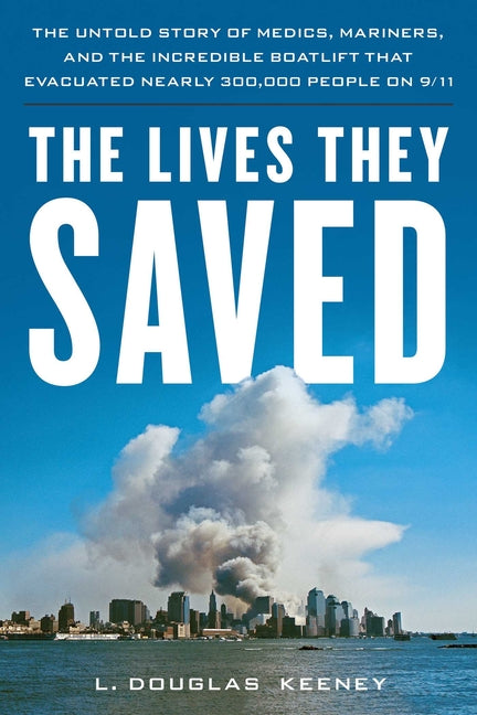 The Lives They Saved: The Untold Story of Medics, Mariners, and the Incredible Boatlift That Evacuated Nearly 300,000 People on 9/11 by Keeney, L. Douglas