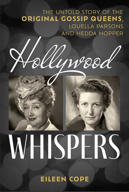 Hollywood Whispers: The Untold Story of the Original Gossip Queens, Louella Parsons and Hedda Hopper by Cope, Eileen