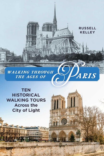 Walking Through the Ages of Paris: Ten Historical Walking Tours Across the City of Light by Kelley, Russell