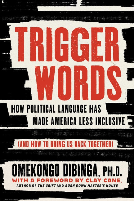Trigger Words: How Political Language Has Made America Less Inclusive (and How to Bring Us Back Together) by Dibinga, Omekongo, PhD