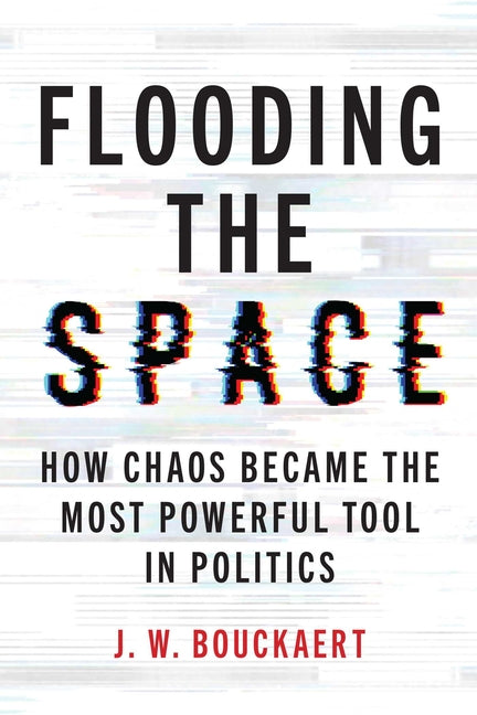 Flooding the Space: How Chaos Became the Most Powerful Tool in Politics by Bouckaert, J. W.