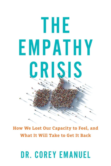 The Empathy Crisis: How We Lost Our Capacity to Feel, and What It Will Take to Get It Back by Emanuel, Corey