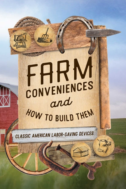 Farm Conveniences and How to Build Them: Classic American Labor-Saving Devices