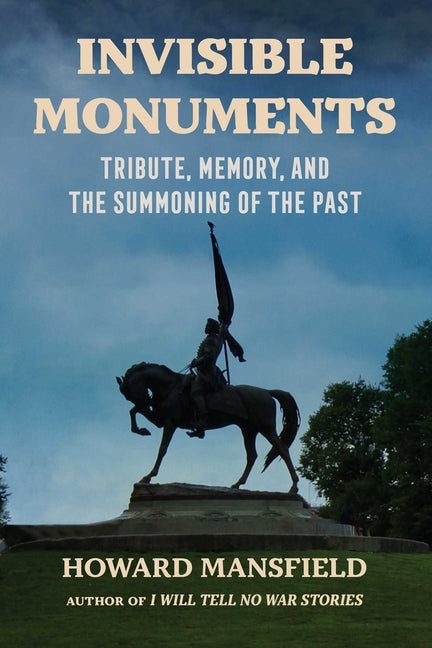 Invisible Monuments: Tribute, Memory, and the Summoning of the Past by Mansfield, Howard