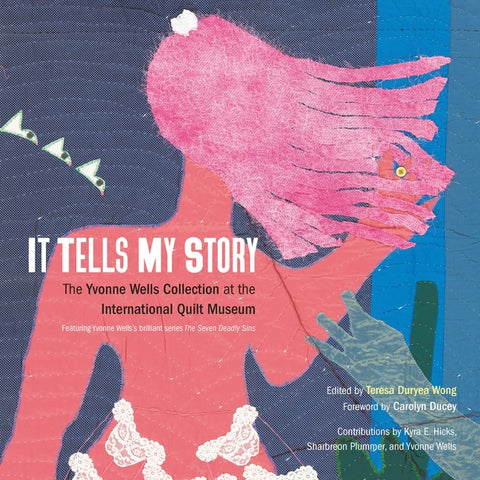 It Tells My Story: The Yvonne Wells Collection at the International Quilt Museum by Duryea Wong, Teresa