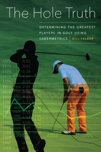 The Hole Truth: Determining the Greatest Players in Golf Using Sabermetrics by Felber, Bill