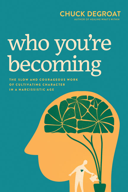 Who You're Becoming: The Slow and Courageous Work of Cultivating Character in a Narcissistic Age by Degroat, Chuck