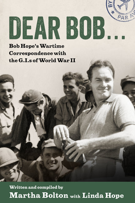 Dear Bob . . .: Bob Hope's Wartime Correspondence with the G.I.S of World War II by Bolton, Martha