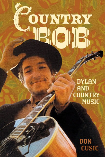Country Bob: Dylan and Country Music by Cusic, Don
