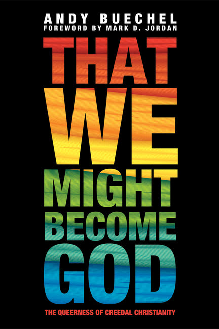 That We Might Become God: The Queerness of Creedal Christianity by Buechel, Andy