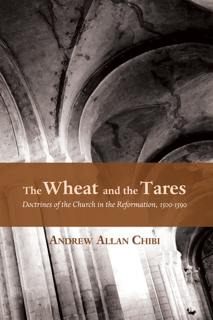The Wheat and the Tares: Doctrines of the Church in the Reformation, 1500-1590