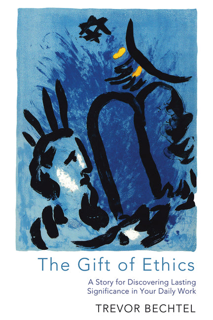 The Gift of Ethics: A Story for Discovering Lasting Significance in Your Daily Work by Bechtel, Trevor George Hunsberger