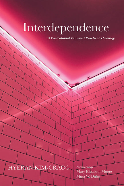 Interdependence: A Postcolonial Feminist Practical Theology by Kim-Cragg, Hyeran
