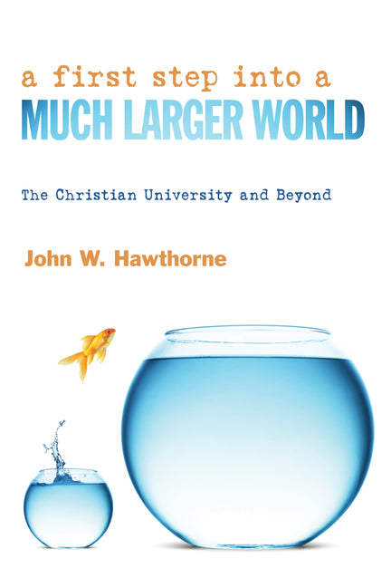 A First Step Into a Much Larger World: The Christian University and Beyond by Hawthorne, John W.