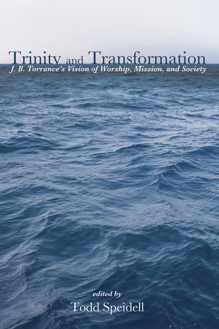 Trinity and Transformation: J. B. Torrance's Vision of Worship, Mission, and Society