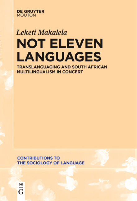 Not Eleven Languages: Translanguaging and South African Multilingualism in Concert by Makalela, Leketi