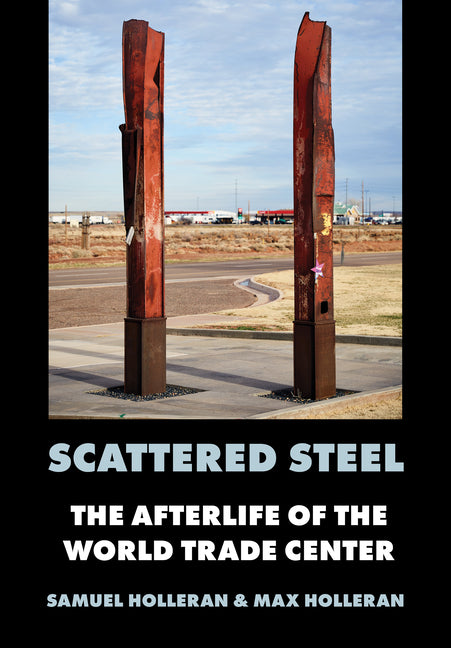 Scattered Steel: The Afterlife of the World Trade Center by Holleran, Samuel