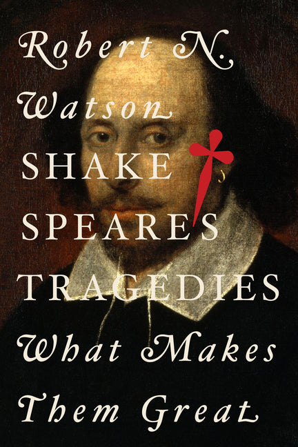 Shakespeare's Tragedies: What Makes Them Great by Watson, Robert N.