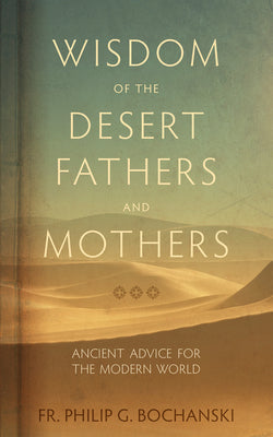 Wisdom of the Desert Fathers and Mothers: Ancient Advice for the Modern World by Bochanski, Philip