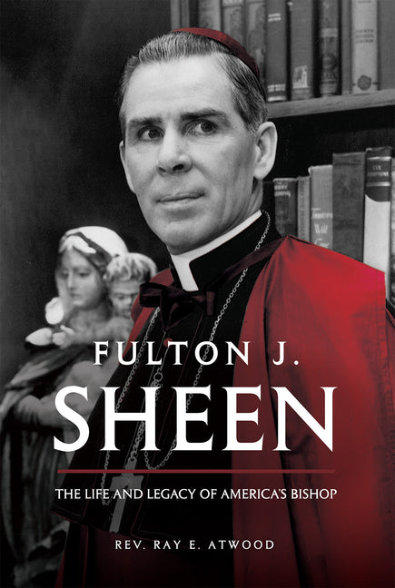 Fulton J. Sheen: The Life and Legacy of America's Bishop by Atwood, Fr Ray