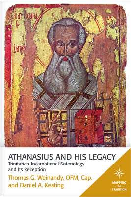 Athanasius and His Legacy: Trinitarian-Incarnational Soteriology and Its Reception by Weinandy, Thomas G., Ofm Cap