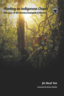 Planting an Indigenous Church: The Case of the Borneo Evangelical Mission by Tan, Jin Huat