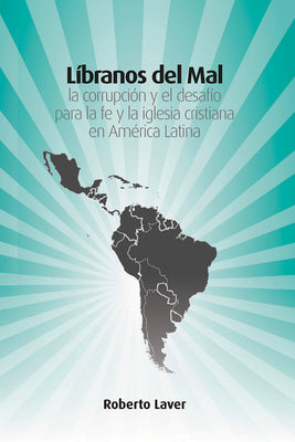 Líbranos del Mal: La Corrupción Y El Desafío Para La Fe Y La Iglesia Cristiana En América Latina by Laver, Roberto