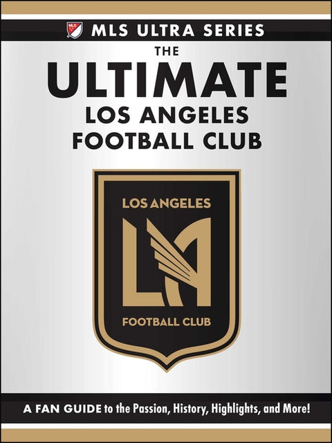 The Ultimate Los Angeles Football Club: A Fan Guide to the Passion, History, Highlights, and More!