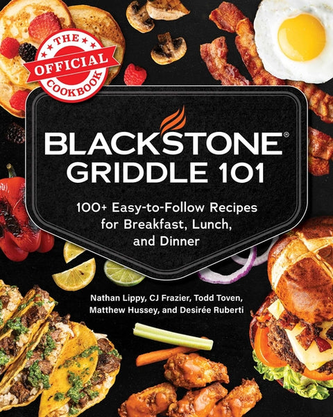 Blackstone Griddle 101: The Official Cookbook: 100+ Easy-To-Follow Recipes for Breakfast, Lunch, and Dinner by Lippy, Nathan