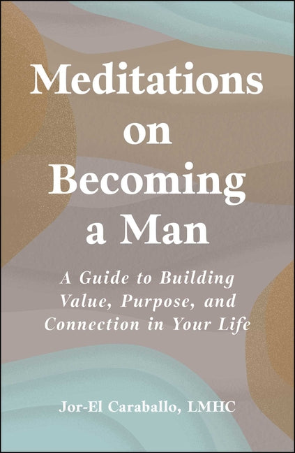 Meditations on Becoming a Man: A Guide to Building Value, Purpose, and Connection in Your Life by Caraballo, Jor-El
