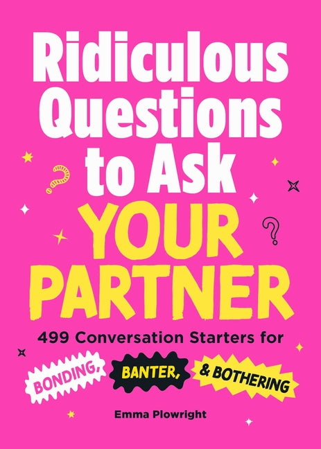 Ridiculous Questions to Ask Your Partner: 499 Conversation Starters for Bonding, Banter, & Bothering by Plowright, Emma
