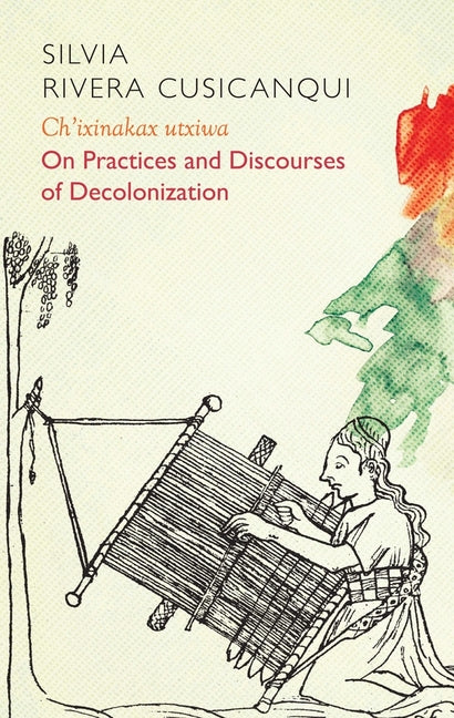 Ch'ixinakax Utxiwa: On Decolonising Practices and Discourses by Rivera Cusicanqui, Silvia