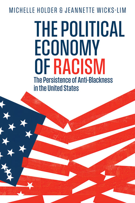The Political Economy of Racism: The Persistence of Anti-Blackness in the United States by Holder, Michelle