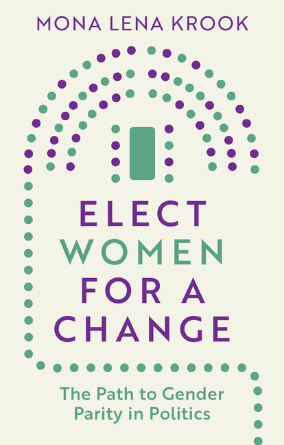 Elect Women for a Change: The Path to Gender Parity in Politics by Krook, Mona Lena