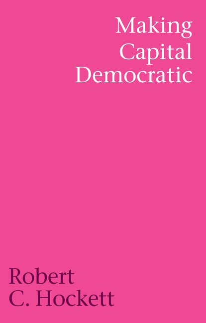 Making Capital Democratic: A Reconstruction of State, Credit, and Finance by Hockett, Robert C.