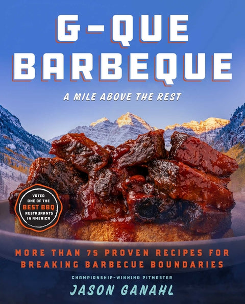 G-Que Barbeque: A Mile Above the Rest--More Than 75 Proven Recipes for Breaking Barbeque Boundaries