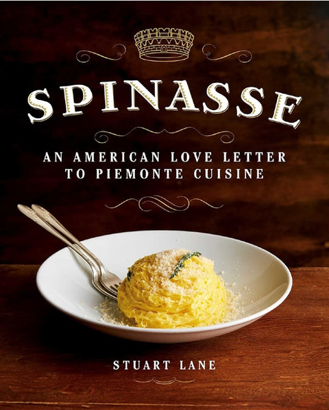 Spinasse: An American Love Letter to Piemonte Cuisine (75 Authentic Piemonte Recipes for the Modern Home Cook)