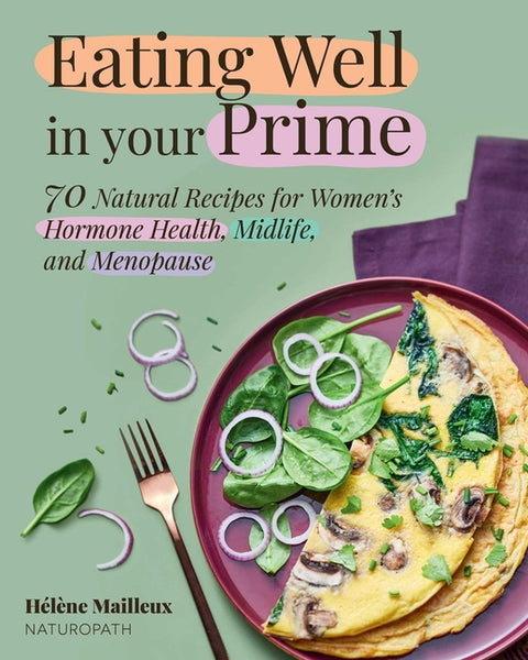 Eating Well in Your Prime: 70 Natural Recipes for Women's Hormone Health, Midlife, and Menopause by Mailleux, HÃ©lÃ¨ne