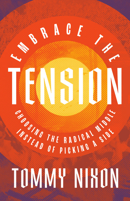 Embrace the Tension: Choosing the Radical Middle Instead of Picking a Side by Nixon, Tommy